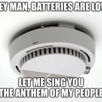 Smoke Alarm | HEY MAN, BATTERIES ARE LOW; LET ME SING YOU THE ANTHEM OF MY PEOPLE | image tagged in smoke alarm | made w/ Imgflip meme maker