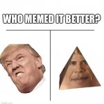 Let me know in the comments! | WHO MEMED IT BETTER? | image tagged in t chart,memes | made w/ Imgflip meme maker