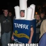 Tampax costume | HMMMMMMMMMMMMMMMMMMMM... SMOKING PEOPLE WOULD LIKE THIS | image tagged in tampax costume | made w/ Imgflip meme maker