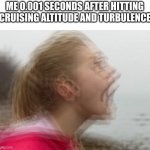 its terrifying | ME 0.001 SECONDS AFTER HITTING CRUISING ALTITUDE AND TURBULENCE | image tagged in vibrations | made w/ Imgflip meme maker