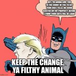 Keep the change TRUMP | HEY, I'M GONNA GIVE YOU TO THE COUNT OF TEN, TO GET YOUR UGLY, YELLA, NO-GOOD KEISTER OFF MY PROPERTY, BEFORE I PUMP YOUR GUTS FULL OF LEAD! KEEP THE CHANGE, YA FILTHY ANIMAL | image tagged in batman slaps trump | made w/ Imgflip meme maker