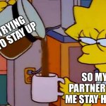Lisa Simpson Coffee That x shit | TRYING TO STAY UP; SO MY PARTNER LET ME STAY HOME | image tagged in lisa simpson coffee that x shit | made w/ Imgflip meme maker