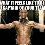 Kaptain | WHAT IT FEELS LIKE TO BE PICKED CAPTAIN OF YOUR TEAM IN PE | image tagged in 300 generous god | made w/ Imgflip meme maker