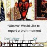 Bruh moment | EVERYONE WHEN YOU WALK IN THE WRONG CLASSROOM | image tagged in obama would like to report a bruh moment | made w/ Imgflip meme maker