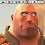 Uhhhh | WHEN YOU TRY TO REMEMBER THAT ONE THING YOU SUPPOSED TO DO | image tagged in heavy stare | made w/ Imgflip meme maker