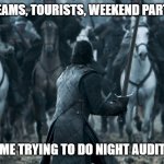 hotel night shift | SPORTS TEAMS, TOURISTS, WEEKEND PARTY GUESTS; ME TRYING TO DO NIGHT AUDIT | image tagged in jon game of thrones e09,night shift | made w/ Imgflip meme maker