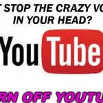 CAN'T STOP THE CRAZY VOICES IN YOUR HEAD? TURN OFF YOUTUBE! | CAN'T STOP THE CRAZY VOICES 
IN YOUR HEAD? TURN OFF YOUTUBE! | image tagged in scumbag youtube | made w/ Imgflip meme maker