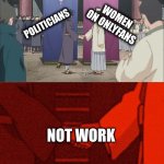 Handshake Between Madara and Hashirama | WOMEN ON ONLYFANS; POLITICIANS; NOT WORK | image tagged in handshake between madara and hashirama | made w/ Imgflip meme maker