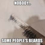 I don't know | NOBODY... SOME PEOPLE'S BEARDS | image tagged in spotty | made w/ Imgflip meme maker