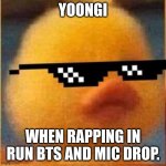 swag duck | YOONGI; WHEN RAPPING IN RUN BTS AND MIC DROP. | image tagged in swag duck | made w/ Imgflip meme maker