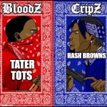 Blood and Crip | HASH BROWNS; TATER TOTS | image tagged in blood and crip,hash browns,tater tots | made w/ Imgflip meme maker