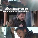 Old user | WHEN YOU REALIZE YOU ARE THE OLDEST USER OF IMAGE FLIP | image tagged in last of us joel | made w/ Imgflip meme maker