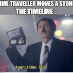 what on earth is he doing | TIME TRAVELLER MOVES A STONE; THE TIMELINE : | image tagged in agent hitler fbi,time travel | made w/ Imgflip meme maker