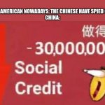 Thought i should revive this meme | EVERY AMERICAN NOWADAYS: THE CHINESE HAVE SPIED ON US!
CHINA: | image tagged in social credit,china,america | made w/ Imgflip meme maker