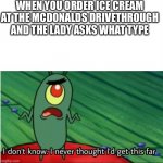 When its not broken | WHEN YOU ORDER ICE CREAM AT THE MCDONALDS DRIVETHROUGH AND THE LADY ASKS WHAT TYPE | image tagged in i didnt think i would get this far,memes,funny,mcdonalds,ice cream | made w/ Imgflip meme maker