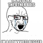 iM So QuRiKeY | IM NOT LIKE THE OTHER BOIS; IM A DOWNVOTE BEGGER | image tagged in im not like the other boys,not upvote begging,memes,different,oh wow are you actually reading these tags,stop reading the tags | made w/ Imgflip meme maker