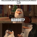 Hehe Kahoot go brrr | TEACHER: GET OUT YOUR COMPUTERS
ME:; KAHOOT? YES RICO, KAHOOT | image tagged in madagascar penguin kaboom | made w/ Imgflip meme maker