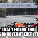 Verstappen Tyre Failure | THAT 1 FRIEND THAT GETS ANNOYED AT EVERYTHING | image tagged in verstappen tyre failure | made w/ Imgflip meme maker