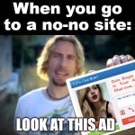 No-No Ads | When you go to a no-no site:; LOOK AT THIS AD | image tagged in nickelback photograph,ads,advertisement,virus,memes,adverts | made w/ Imgflip meme maker