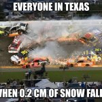 Nascar crash | EVERYONE IN TEXAS; WHEN 0.2 CM OF SNOW FALLS | image tagged in nascar crash | made w/ Imgflip meme maker