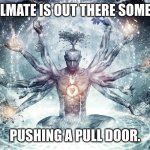 bro has ascended | MY SOULMATE IS OUT THERE SOMEWHERE, PUSHING A PULL DOOR. | image tagged in ascendant human | made w/ Imgflip meme maker