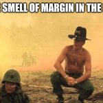 I love the smell of napalm in the morning | I LOVE THE SMELL OF MARGIN IN THE MORNING | image tagged in i love the smell of napalm in the morning | made w/ Imgflip meme maker