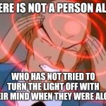 Ha Ha | THERE IS NOT A PERSON ALIVE; WHO HAS NOT TRIED TO TURN THE LIGHT OFF WITH THEIR MIND WHEN THEY WERE ALONE | image tagged in professor x telepathy | made w/ Imgflip meme maker