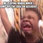 I just cant. Is this relatable | ME PLAYING MARIO WHEN I JUMP OFF THE EDGE ON ACCIDENT | image tagged in i dont wanna fall soo fast but im opennnnn | made w/ Imgflip meme maker