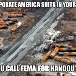 handouts | WHEN CORPORATE AMERICA SHITS IN YOUR BACKYARD; YOU CALL FEMA FOR HANDOUTS | image tagged in train wreck | made w/ Imgflip meme maker