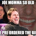 Tom Cruise laugh | JOE MOMMA SO OLD; SHE PRE ORDERED THE BIBLE | image tagged in tom cruise laugh,memes | made w/ Imgflip meme maker