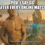 upvote if you do this | POV: I SAY GG AFTER EVERY ONLINE MATCH | image tagged in i too am extraordinarily humble,online gaming | made w/ Imgflip meme maker