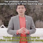 Maximum emotional damage | The professor at the university prepping students for their teaching degree: | image tagged in maximum emotional damage | made w/ Imgflip meme maker