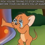 relatable? | POV: YOU’RE TRYING TO STOP CRYING BEFORE YOUR DAD BEATS YOU UP AGAIN | image tagged in jerry crying,so true memes,relatable,funny,memes | made w/ Imgflip meme maker