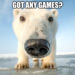 Got any games? | GOT ANY GAMES? | image tagged in got any games | made w/ Imgflip meme maker