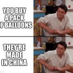 Surprised Joey | YOU BUY A PACK OF BALLOONS THEY’RE MADE IN CHINA | image tagged in surprised joey | made w/ Imgflip meme maker