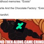 Every DeviantArt ever: | Childhood memories: *Exists*; Charlie And the Chocolate Factory: *Exists*; DeviantArt:; AND THEN ALONG CAME CRINGE! | image tagged in and then along came zeus,deviantart,inflation,cringe,memes,why | made w/ Imgflip meme maker