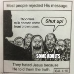 Does anyone believe it or not? | Chocolate milk doesn't come from brown cows. SOME ADULTS | image tagged in they hated jesus because he told them the truth,milk,cow,memes,funny,adults | made w/ Imgflip meme maker