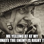 me in fortnite | ME YELLING AT AT MY TEAMMATE THE ENEMY IS RIGHT THERE | image tagged in ww2 us soldier yelling radio | made w/ Imgflip meme maker