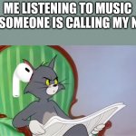 Let me listen to my music in peace man... | ME LISTENING TO MUSIC AND SOMEONE IS CALLING MY NAME | image tagged in tom cat reading a newspaper | made w/ Imgflip meme maker