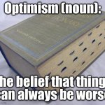 Finally, a belief I can rally around! | Optimism (noun):; The belief that things
can always be worse | image tagged in dictionary | made w/ Imgflip meme maker