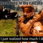 IM BACK | "According to my calcula-" | image tagged in hold up i just realized how much i don't care | made w/ Imgflip meme maker