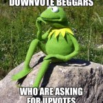 Hmmm... | WHAT IF UPVOTE BEGGARS ARE ACTUALLY DOWNVOTE BEGGARS; WHO ARE ASKING FOR UPVOTES BECAUSE THEY KNOW THEY WILL GET DOWNVOTES | image tagged in kermit-thinking,memes,upvotes,upvote beggars,upvote begging,funny | made w/ Imgflip meme maker