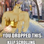 Keep going on | KEEP SCROLLING | image tagged in hey king you dropped this | made w/ Imgflip meme maker