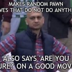 What Filipino Chess Hustlers Do | MAKES RANDOM PAWN MOVES THAT DO NOT DO ANYTHING; ALSO SAYS 'ARE YOU SURE?' ON A GOOD MOVE. | image tagged in frustrated man,chess,memes,frustrated,world,what the hell | made w/ Imgflip meme maker