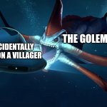 reaper leviathen | THE GOLEM; ME WHO ACCIDENTALLY LEFT CLICKED ON A VILLAGER | image tagged in reaper | made w/ Imgflip meme maker