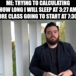 Me Calculating how Many Sleep i get before class start | ME: TRYING TO CALCULATING HOW LONG I WILL SLEEP AT 3:27 AM BEFORE CLASS GOING TO START AT 7:30 AM | image tagged in gifs,relatable,memes,so true memes,funny,lol so funny | made w/ Imgflip video-to-gif maker