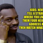 Good advice | KIDS: NEVER TELL A STRANGER WHERE YOU LIVE. GIVE THEM YOUR NEIGHBOR'S ADDRESS AND THEN WATCH WHAT HAPPENS. | image tagged in eddie murphy thinking | made w/ Imgflip meme maker