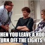TURN OFF THE LIGHTS | WHEN YOU LEAVE A ROOM, TURN OFF THE LIGHTS !! | image tagged in chris farley | made w/ Imgflip meme maker