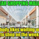 Shopping Mall | DEAR SHOPPING MALLS:; Nobody likes waiting until 11am to shop on the weekends. | image tagged in shopping mall | made w/ Imgflip meme maker