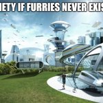 Futuristic Utopia | SOCIETY IF FURRIES NEVER EXISTED | image tagged in anti furry,furry,the furry fandom | made w/ Imgflip meme maker